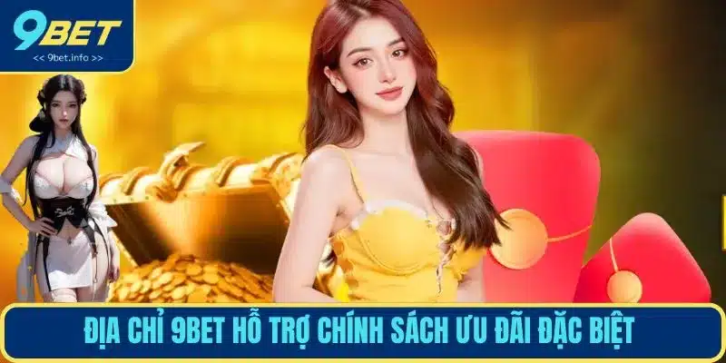 Địa chỉ 9BET hỗ trợ chính sách ưu đãi đặc biệt 