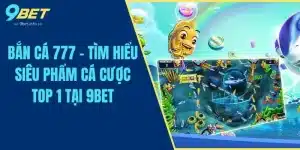 Bắn Cá 777 - Tìm Hiểu Siêu Phẩm Cá Cược Top 1 Tại 9BET