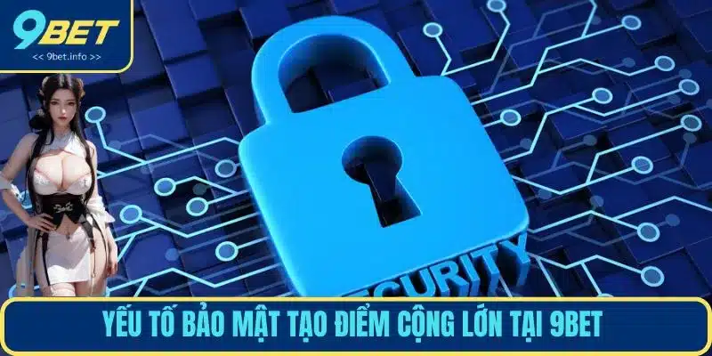 Yếu tố bảo mật tạo điểm cộng lớn tại 9BET 