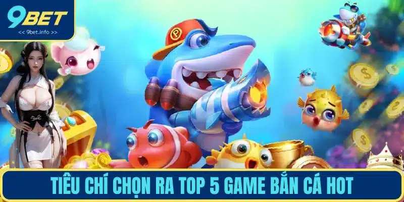 Tiêu chí chọn ra top 5 game bắn cá hot