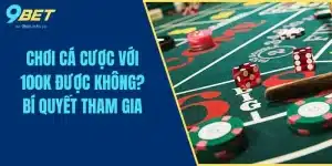 Chơi Cá Cược Với 100k Được Không? Bí Quyết Tham Gia