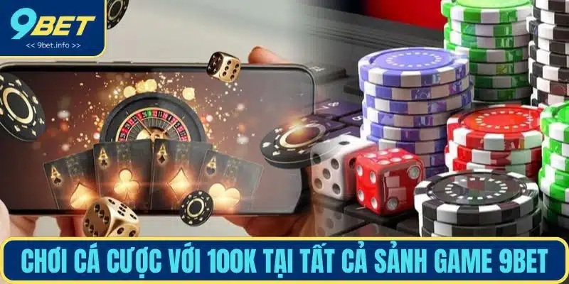Chơi cá cược với 100k tại tất cả sảnh game 9BET