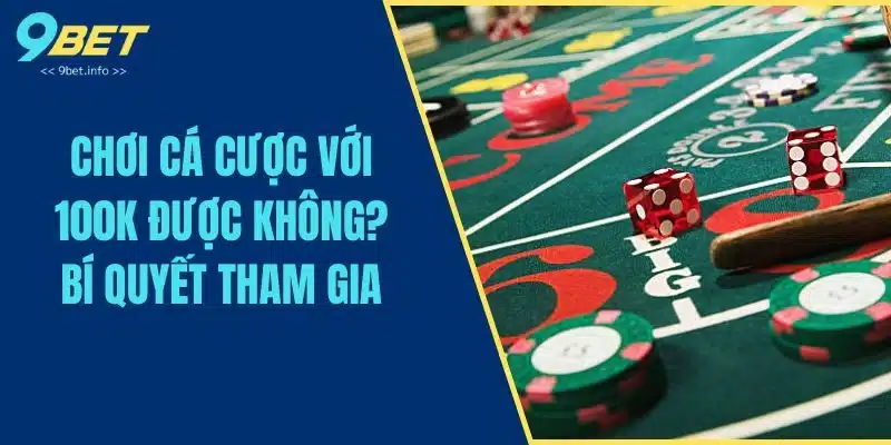 Chơi Cá Cược Với 100k Được Không? Bí Quyết Tham Gia
