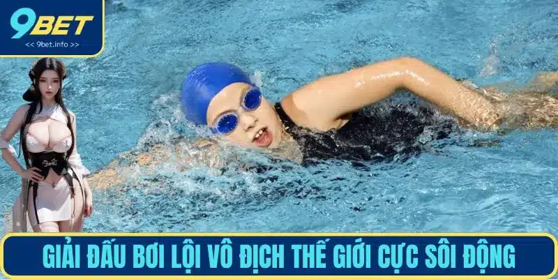 Giải đấu bơi lội vô địch thế giới cực sôi động