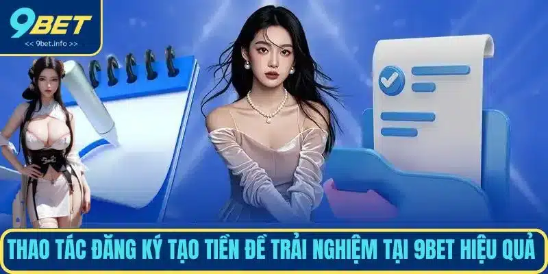 Thao tác đăng ký tạo tiền đề trải nghiệm tại 9BET hiệu quả 