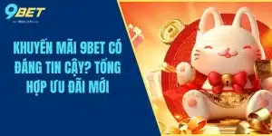 Khuyến Mãi 9BET Có Đáng Tin Cậy? Tổng Hợp Ưu Đãi Mới