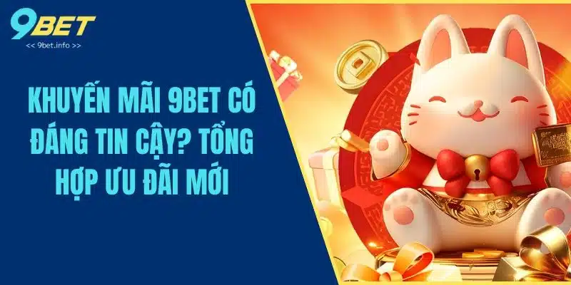 Khuyến Mãi 9BET Có Đáng Tin Cậy? Tổng Hợp Ưu Đãi Mới