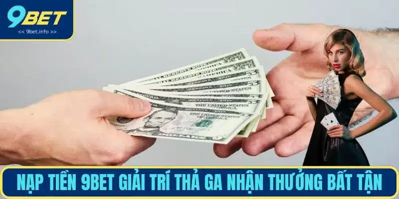 Nạp tiền 9BET giải trí thả ga nhận thưởng bất tận