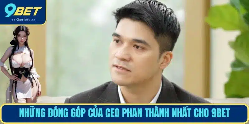 Những đóng góp của CEO Phan Thành Nhất cho 9BET