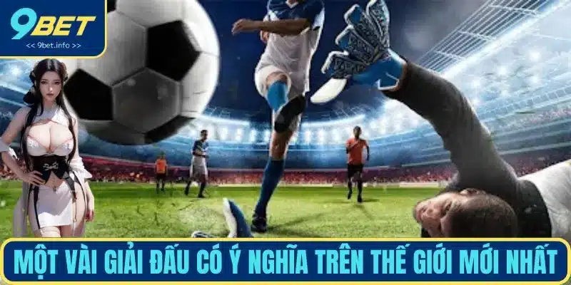 Một vài giải đấu có ý nghĩa trên thế giới mới nhất