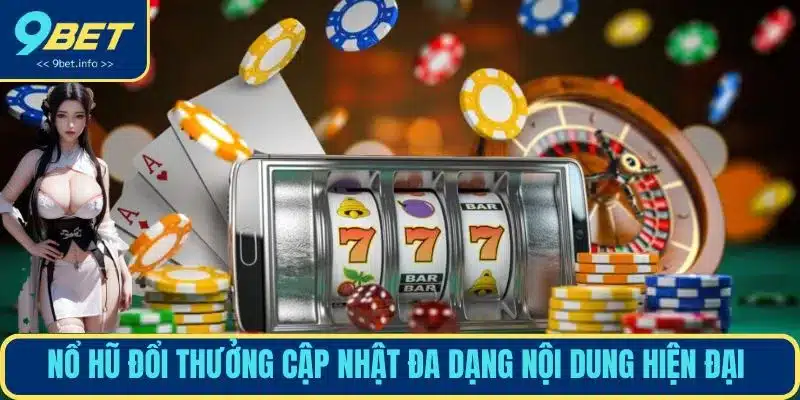 Nổ hũ đổi thưởng cập nhật đa dạng nội dung hiện đại 