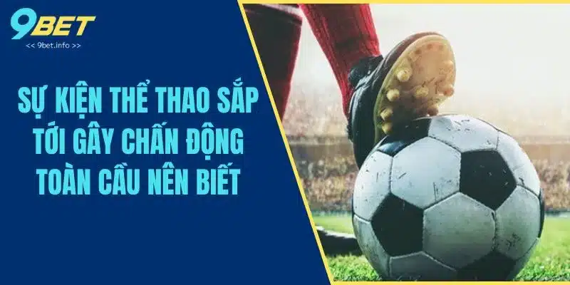Sự Kiện Thể Thao Sắp Tới Gây Chấn Động Toàn Cầu Nên Biết