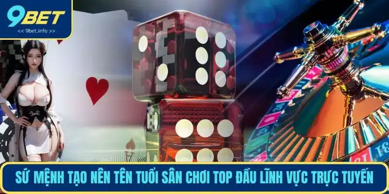 Sứ mệnh tạo nên tên tuổi sân chơi top đầu lĩnh vực trực tuyến
