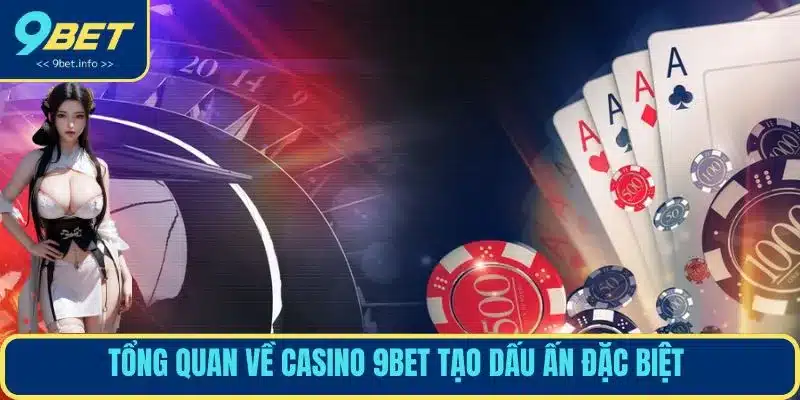 Tổng quan về casino 9BET tạo dấu ấn đặc biệt 
